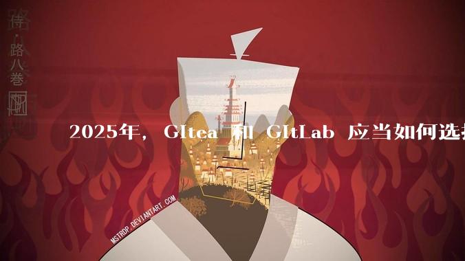 2025年，Gitea 和 GitLab 应当如何选择？