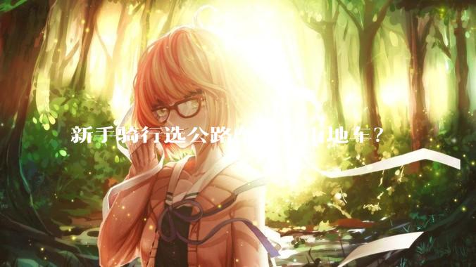 新手骑行选公路车还是山地车？